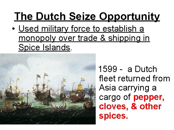 The Dutch Seize Opportunity • Used military force to establish a monopoly over trade