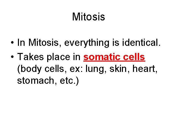 Mitosis • In Mitosis, everything is identical. • Takes place in somatic cells (body