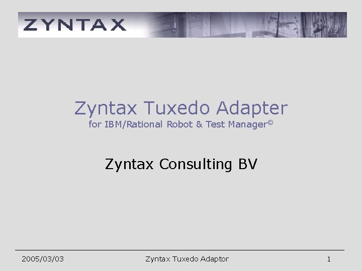 Zyntax Tuxedo Adapter for IBM/Rational Robot & Test Manager© Zyntax Consulting BV 2005/03/03 Zyntax