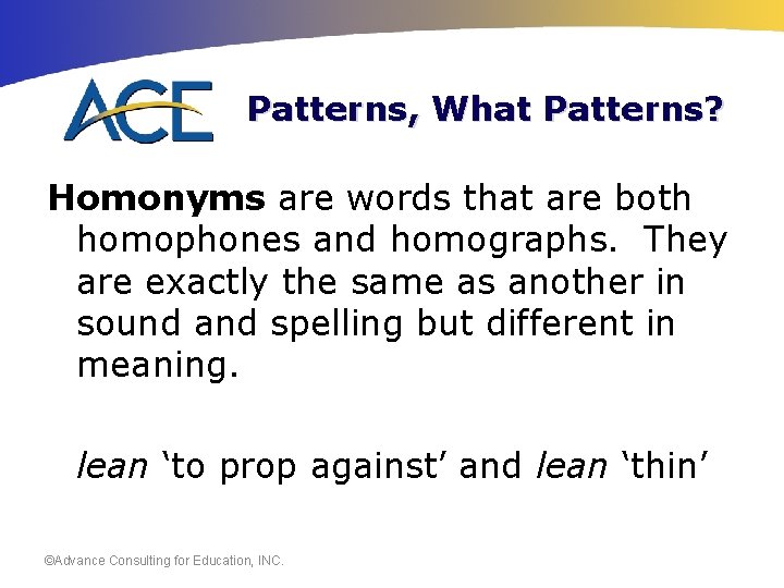 Patterns, What Patterns? Homonyms are words that are both homophones and homographs. They are