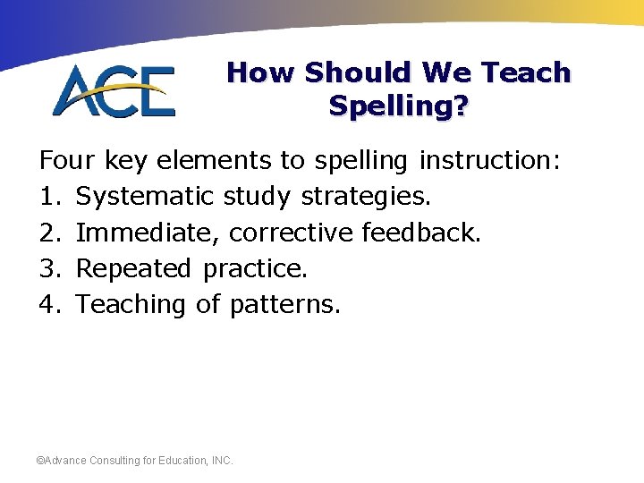 How Should We Teach Spelling? Four key elements to spelling instruction: 1. Systematic study