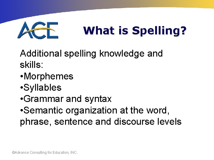 What is Spelling? Additional spelling knowledge and skills: • Morphemes • Syllables • Grammar