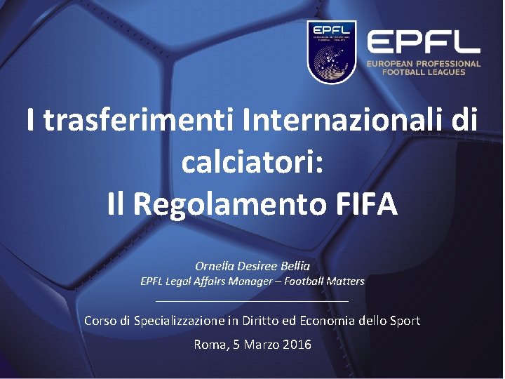 I trasferimenti Internazionali di calciatori: Il Regolamento FIFA Ornella Desiree Bellia EPFL Legal Affairs I trasferimenti Internazionali di calciatori: Il Regolamento FIFA Ornella Desiree Bellia EPFL Legal Affairs