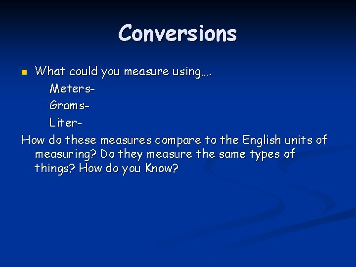 Conversions What could you measure using…. Meters. Grams. Liter. How do these measures compare