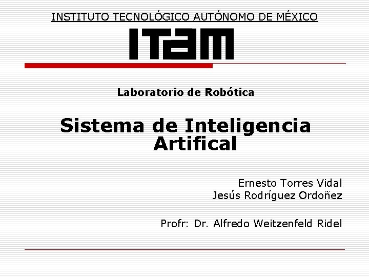 INSTITUTO TECNOLÓGICO AUTÓNOMO DE MÉXICO Laboratorio de Robótica Sistema de Inteligencia Artifical Ernesto Torres