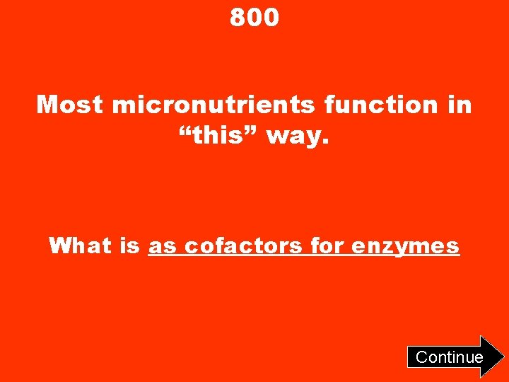 800 Most micronutrients function in “this” way. What is as cofactors for enzymes Continue