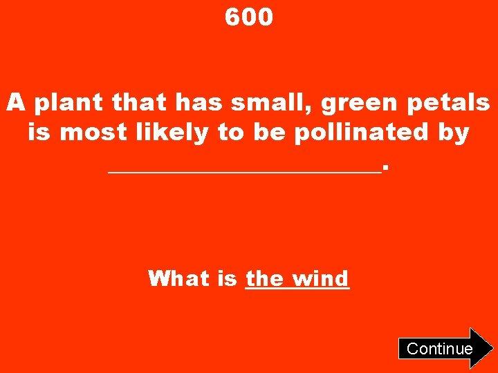 600 A plant that has small, green petals is most likely to be pollinated