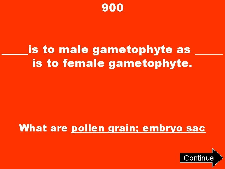 900 ____ is to male gametophyte as _____ is to female gametophyte. What are