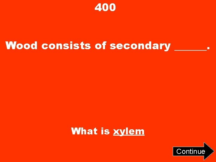400 Wood consists of secondary ______. What is xylem Continue 