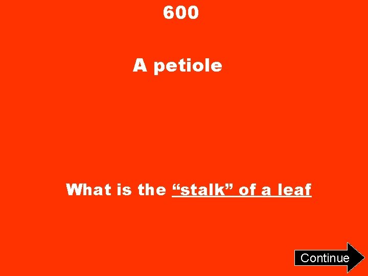600 A petiole What is the “stalk” of a leaf Continue 