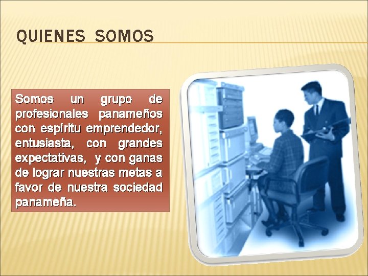 QUIENES SOMOS Somos un grupo de profesionales panameños con espíritu emprendedor, entusiasta, con grandes