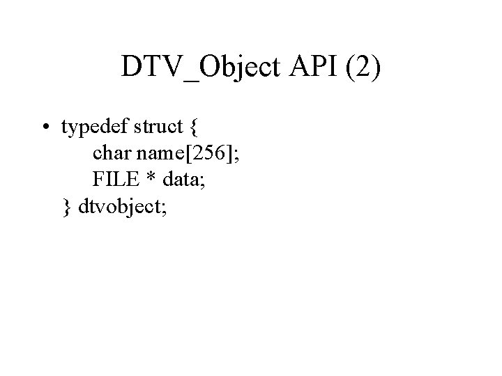 DTV_Object API (2) • typedef struct { char name[256]; FILE * data; } dtvobject;