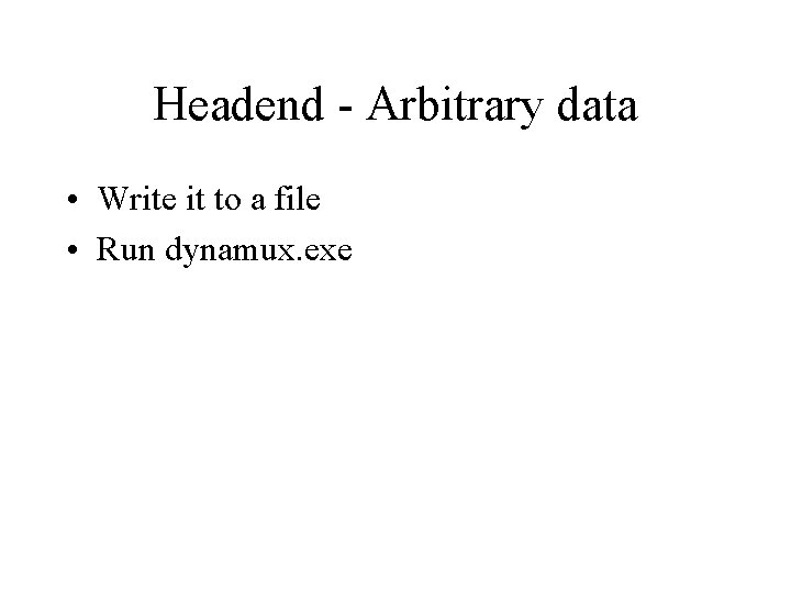 Headend - Arbitrary data • Write it to a file • Run dynamux. exe