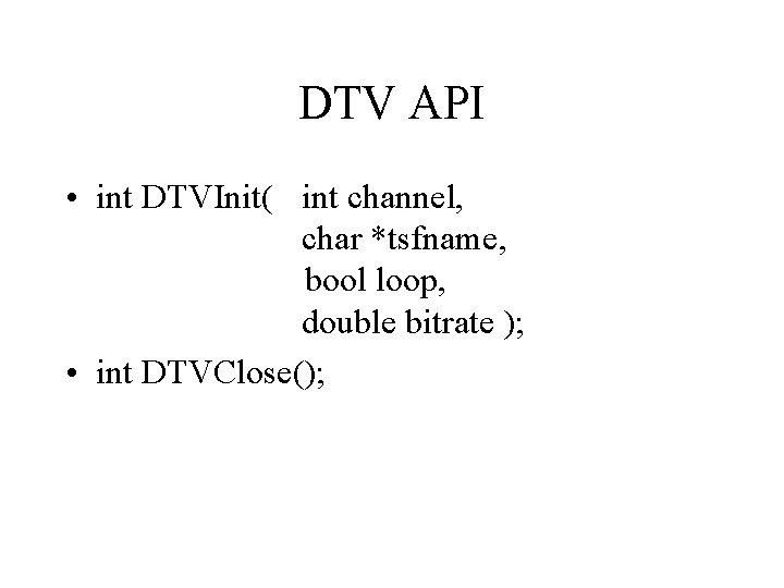 DTV API • int DTVInit( int channel, char *tsfname, bool loop, double bitrate );