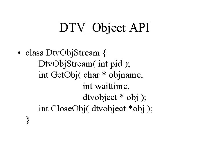 DTV_Object API • class Dtv. Obj. Stream { Dtv. Obj. Stream( int pid );
