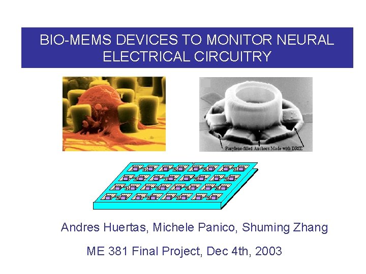 BIO-MEMS DEVICES TO MONITOR NEURAL ELECTRICAL CIRCUITRY Andres Huertas, Michele Panico, Shuming Zhang ME