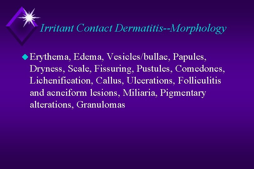 Irritant Contact Dermatitis--Morphology u Erythema, Edema, Vesicles/bullae, Papules, Dryness, Scale, Fissuring, Pustules, Comedones, Lichenification,