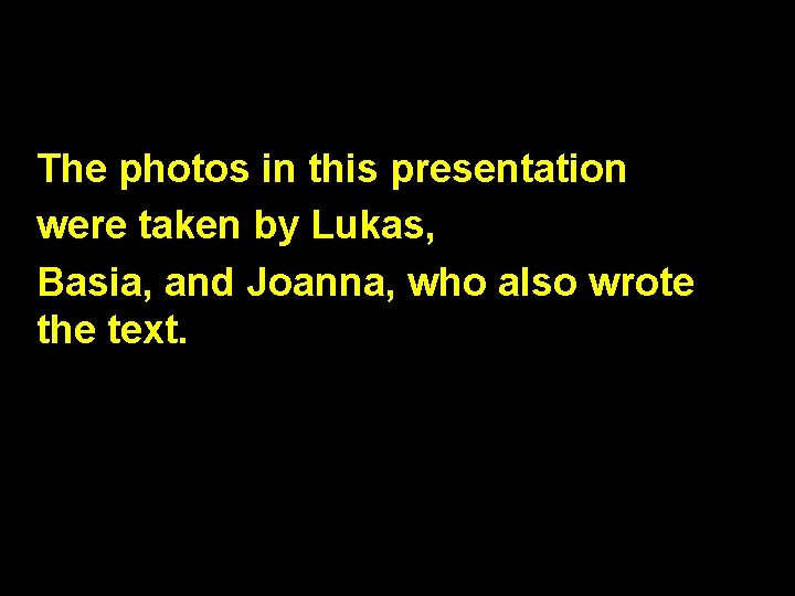 The photos in this presentation were taken by Lukas, Basia, and Joanna, who also