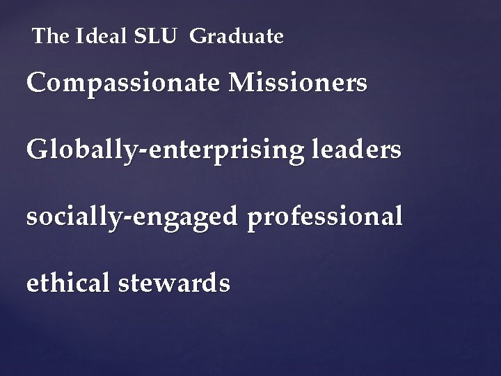 The Ideal SLU Graduate Compassionate Missioners Globally-enterprising leaders socially-engaged professional ethical stewards 