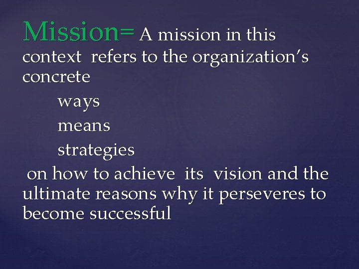 Mission= A mission in this context refers to the organization’s concrete ways means strategies