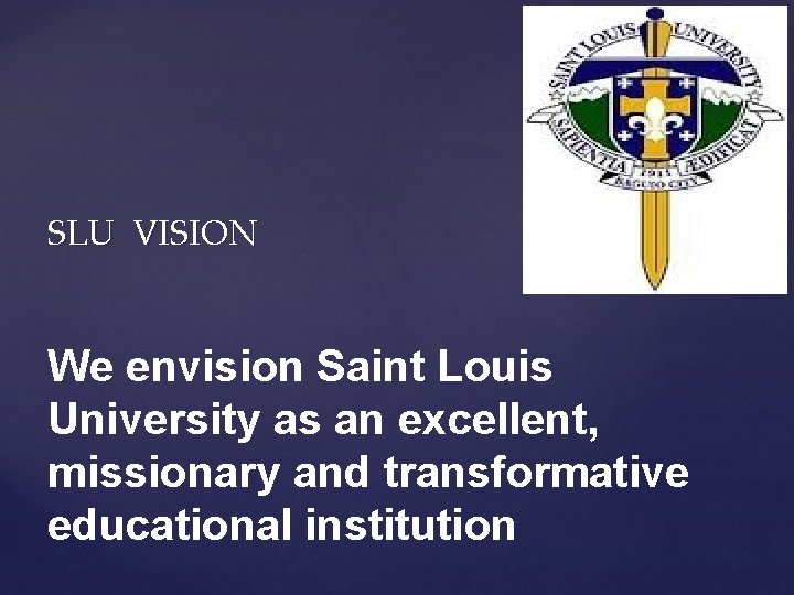 SLU VISION We envision Saint Louis University as an excellent, missionary and transformative educational