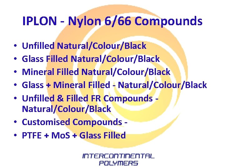 IPLON - Nylon 6/66 Compounds Unfilled Natural/Colour/Black Glass Filled Natural/Colour/Black Mineral Filled Natural/Colour/Black Glass IPLON - Nylon 6/66 Compounds Unfilled Natural/Colour/Black Glass Filled Natural/Colour/Black Mineral Filled Natural/Colour/Black Glass