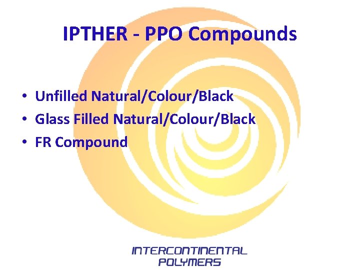 IPTHER - PPO Compounds • Unfilled Natural/Colour/Black • Glass Filled Natural/Colour/Black • FR Compound IPTHER - PPO Compounds • Unfilled Natural/Colour/Black • Glass Filled Natural/Colour/Black • FR Compound
