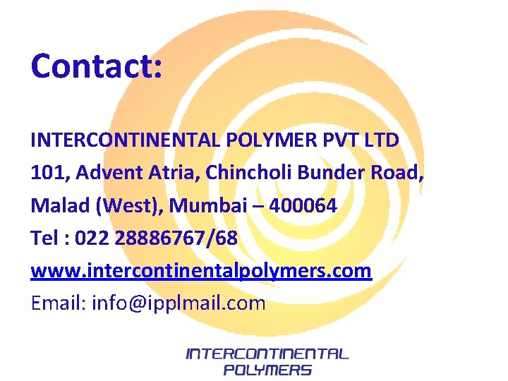 Contact: INTERCONTINENTAL POLYMER PVT LTD 101, Advent Atria, Chincholi Bunder Road, Malad (West), Mumbai