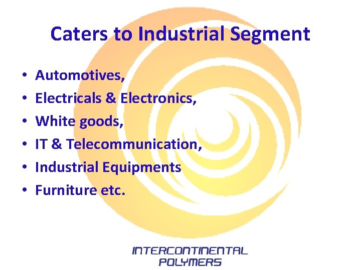 Caters to Industrial Segment • • • Automotives, Electricals & Electronics, White goods, IT Caters to Industrial Segment • • • Automotives, Electricals & Electronics, White goods, IT
