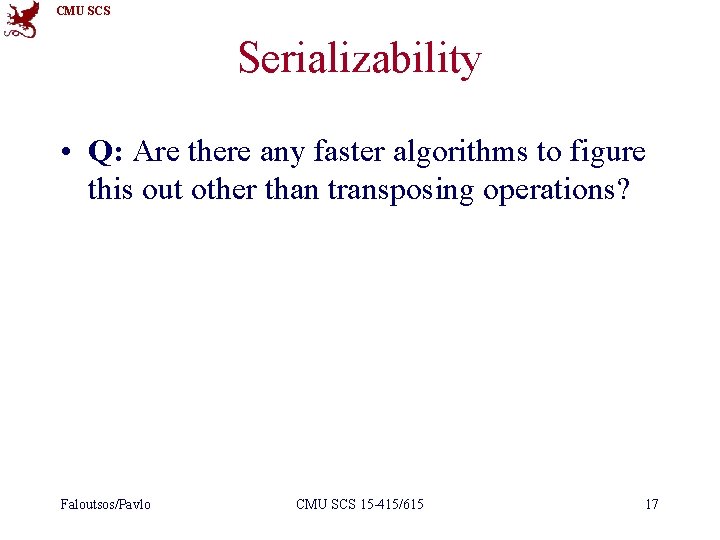 CMU SCS Serializability • Q: Are there any faster algorithms to figure this out