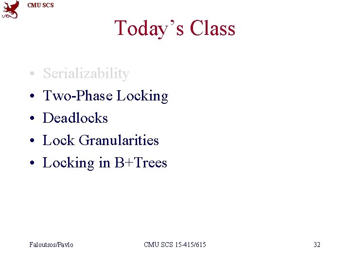 CMU SCS Today’s Class • • • Serializability Two-Phase Locking Deadlocks Lock Granularities Locking