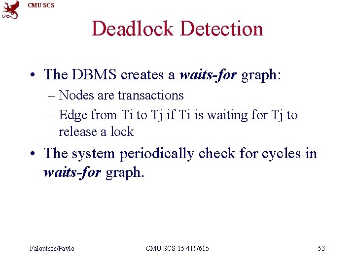 CMU SCS Deadlock Detection • The DBMS creates a waits-for graph: – Nodes are