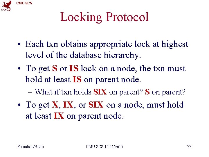 CMU SCS Locking Protocol • Each txn obtains appropriate lock at highest level of