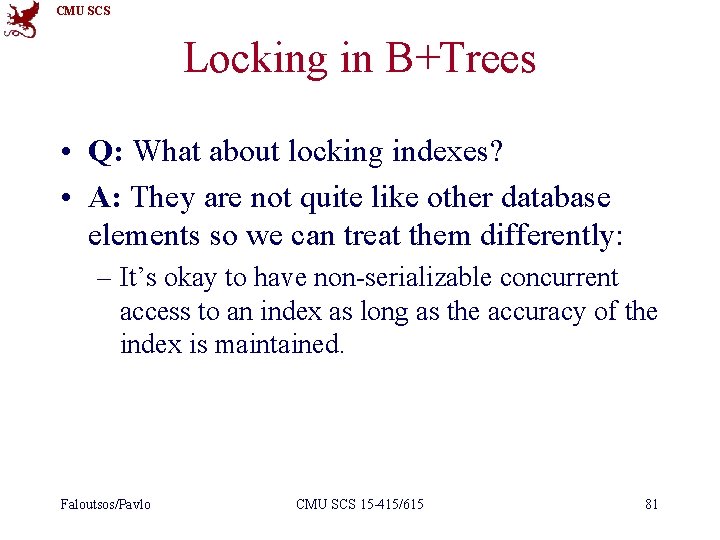 CMU SCS Locking in B+Trees • Q: What about locking indexes? • A: They