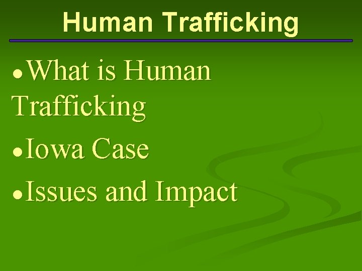 Human Trafficking ● What is Human Trafficking ● Iowa Case ● Issues and Impact