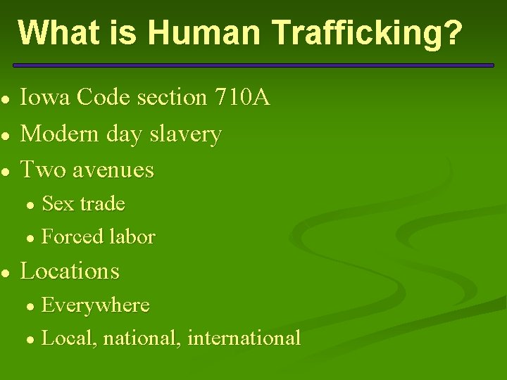 ● ● What is Human Trafficking? Iowa Code section 710 A Modern day slavery