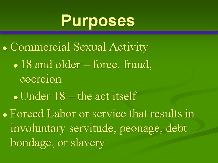 Purposes Commercial Sexual Activity ● 18 and older – force, fraud, coercion ● Under