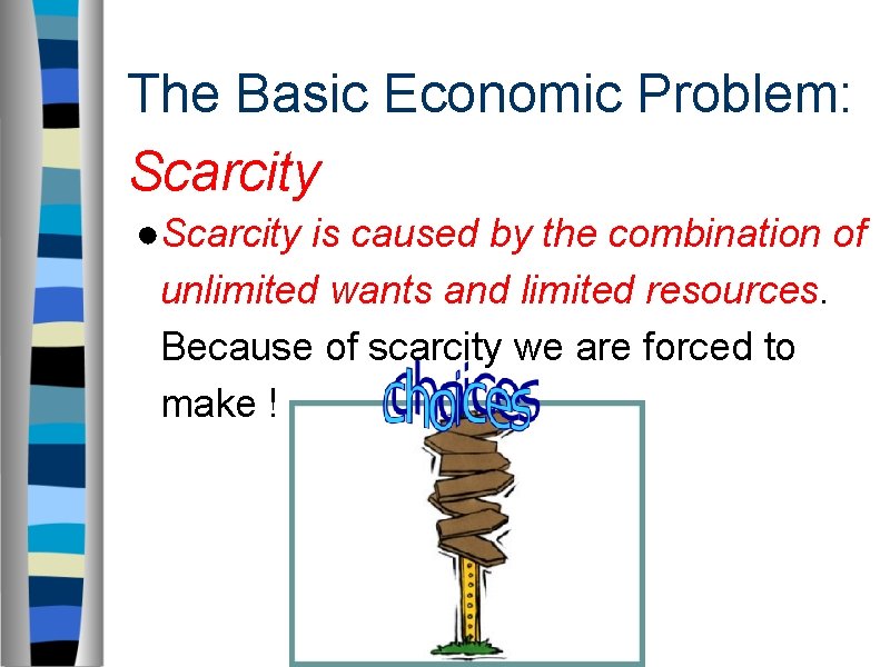 The Basic Economic Problem: Scarcity ●Scarcity is caused by the combination of unlimited wants