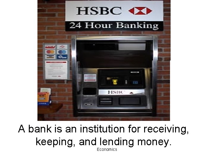 A bank is an institution for receiving, keeping, and lending money. Economics 