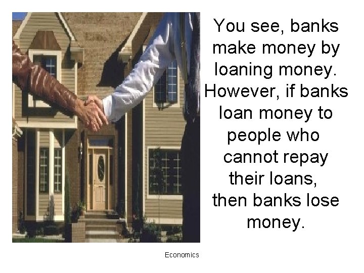 You see, banks make money by loaning money. However, if banks loan money to