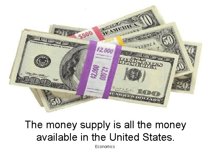 The money supply is all the money available in the United States. Economics 