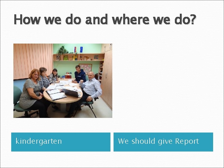 How we do and where we do? kindergarten We should give Report 