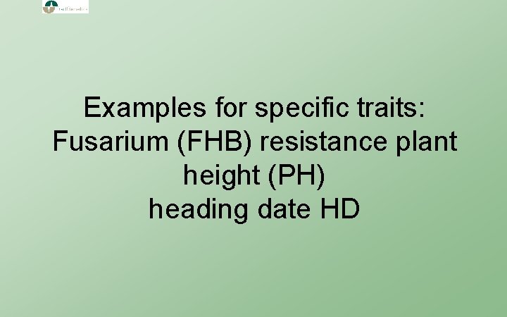 Examples for specific traits: Fusarium (FHB) resistance plant height (PH) heading date HD 