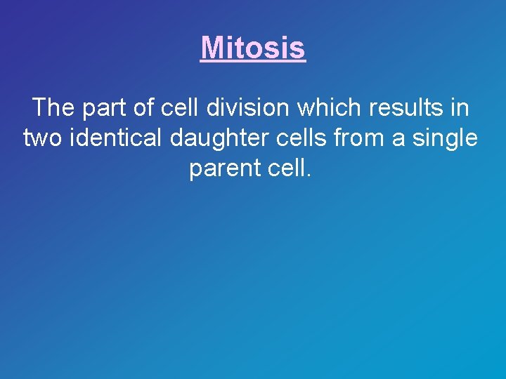 Mitosis The part of cell division which results in two identical daughter cells from