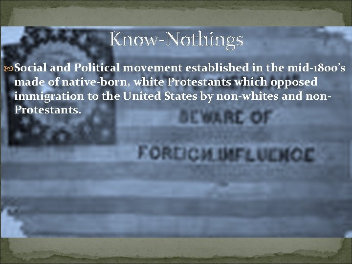 Know-Nothings Social and Political movement established in the mid-1800’s made of native-born, white Protestants