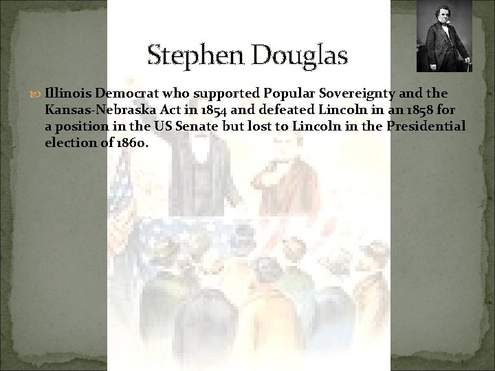 Stephen Douglas Illinois Democrat who supported Popular Sovereignty and the Kansas-Nebraska Act in 1854