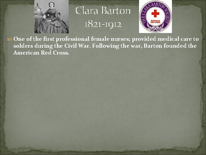 Clara Barton 1821 -1912 One of the first professional female nurses; provided medical care