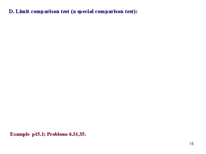 D. Limit comparison test (a special comparison test): Example p 15. 1; Problems 6.