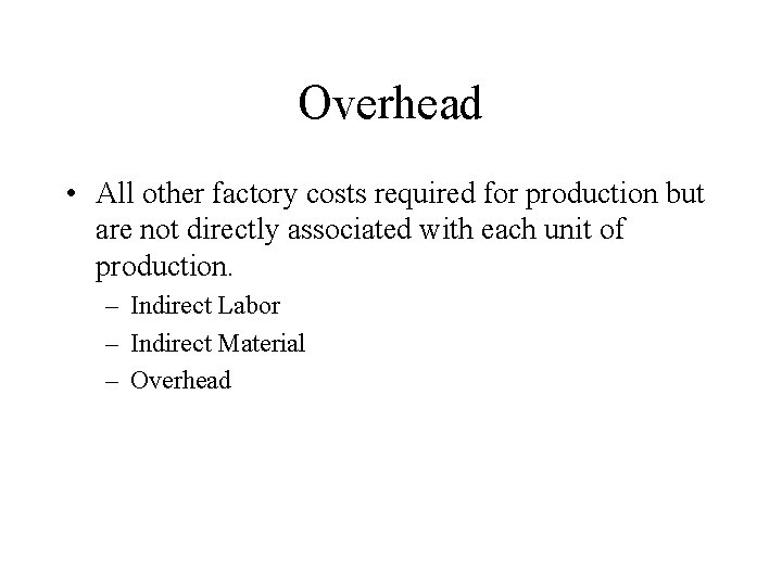 Overhead • All other factory costs required for production but are not directly associated