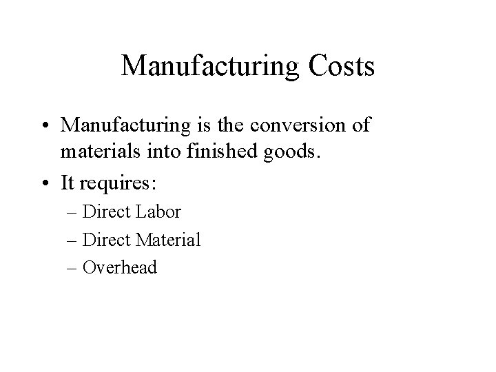 Manufacturing Costs • Manufacturing is the conversion of materials into finished goods. • It